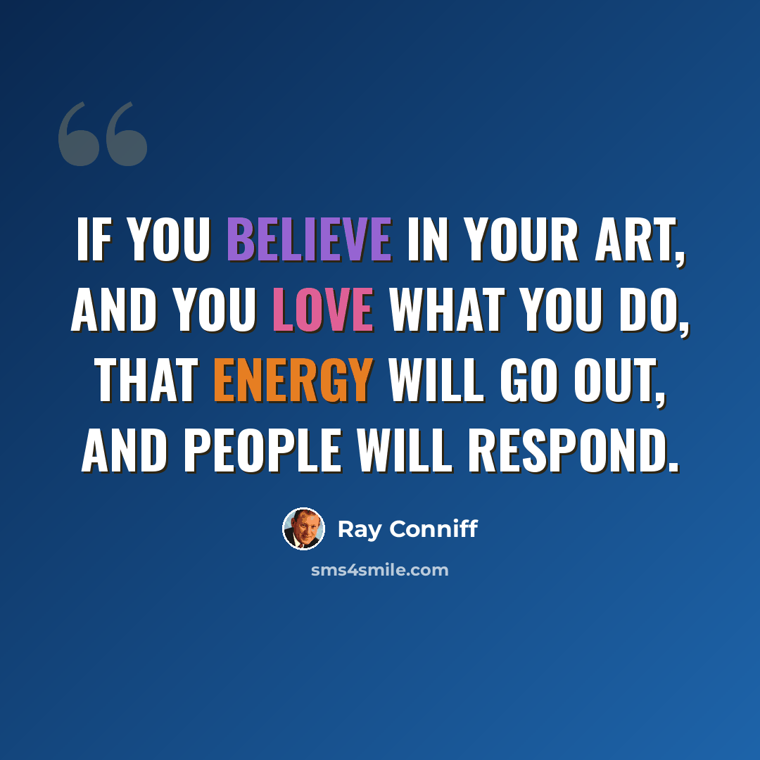 “If you believe in your art, and you love what you do, that energy will go out, and people will respond.” quote by Ray Conniff