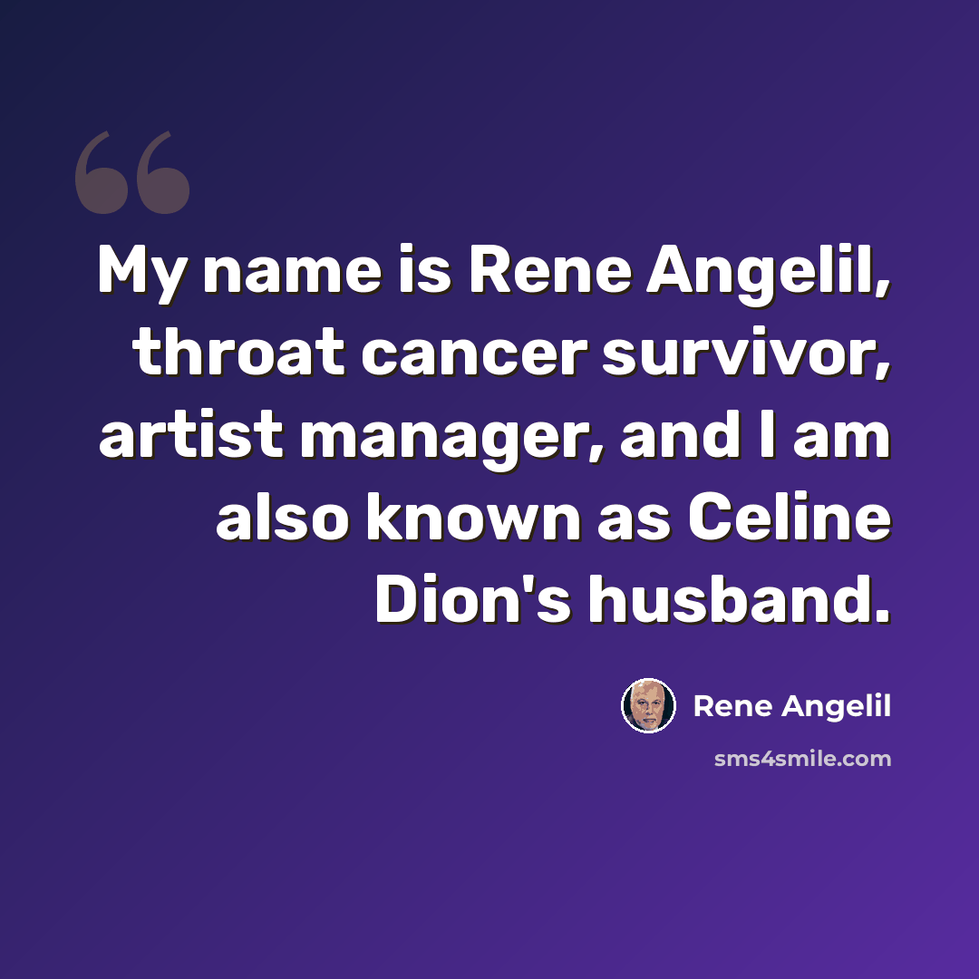 “My name is Rene Angelil, throat cancer survivor, artist manager, and I am also known as Celine Dion's husband.” quote by Rene Angelil