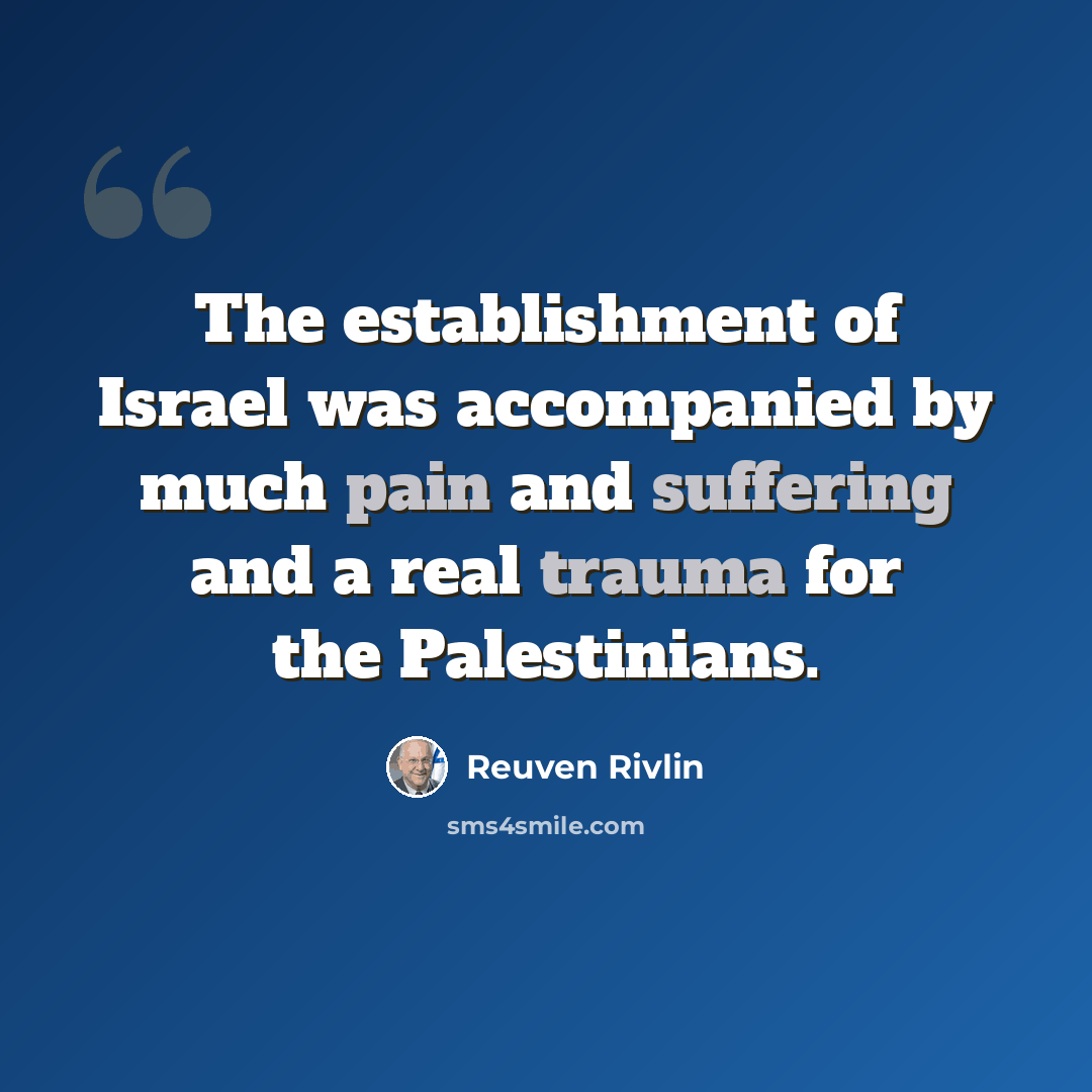 “The establishment of Israel was accompanied by much pain and suffering and a real trauma for the Palestinians.” quote by Reuven Rivlin
