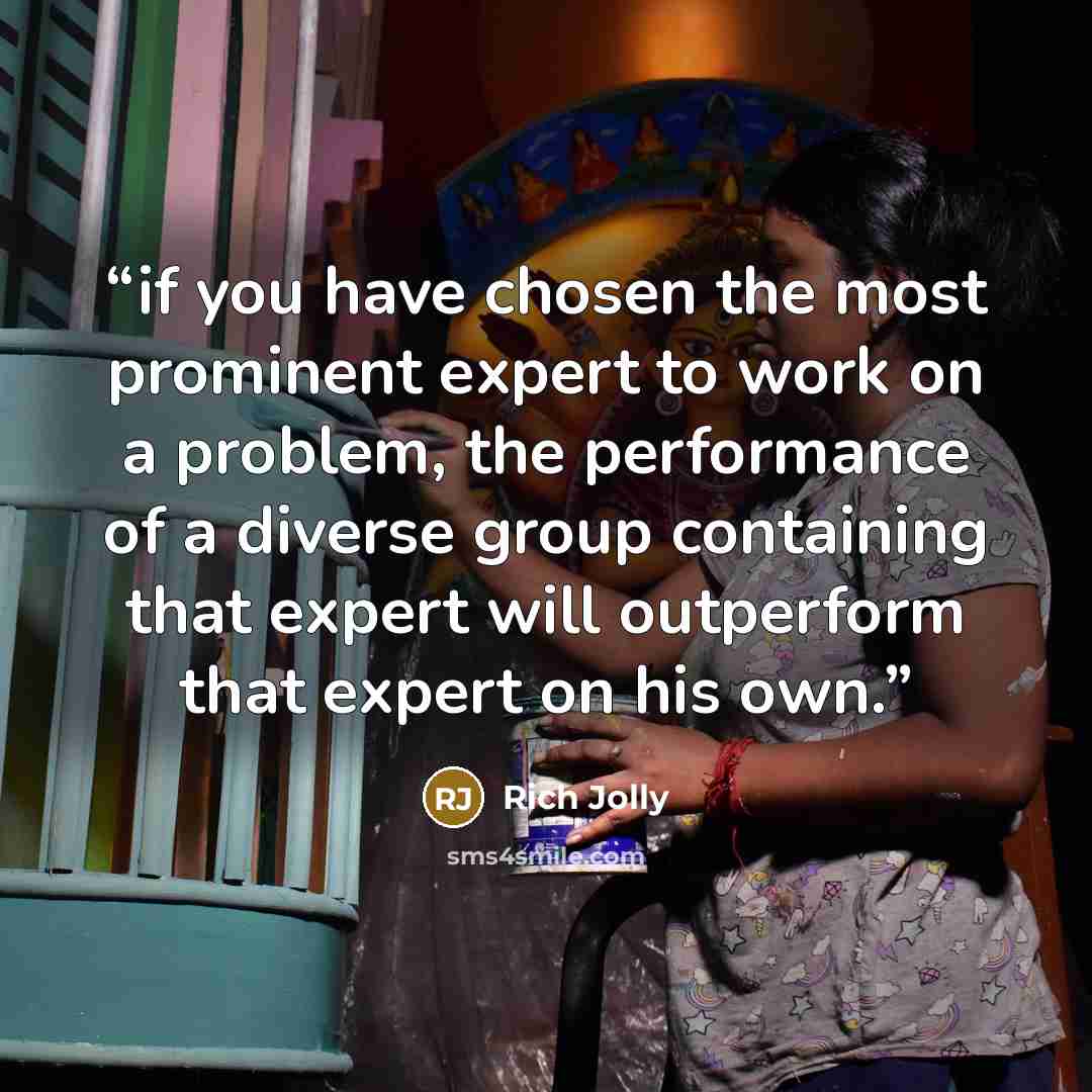 “if you have chosen the most prominent expert to work on a problem, the performance of a diverse group containing that expert will outperform that expert on his own.” quote by Rich Jolly
