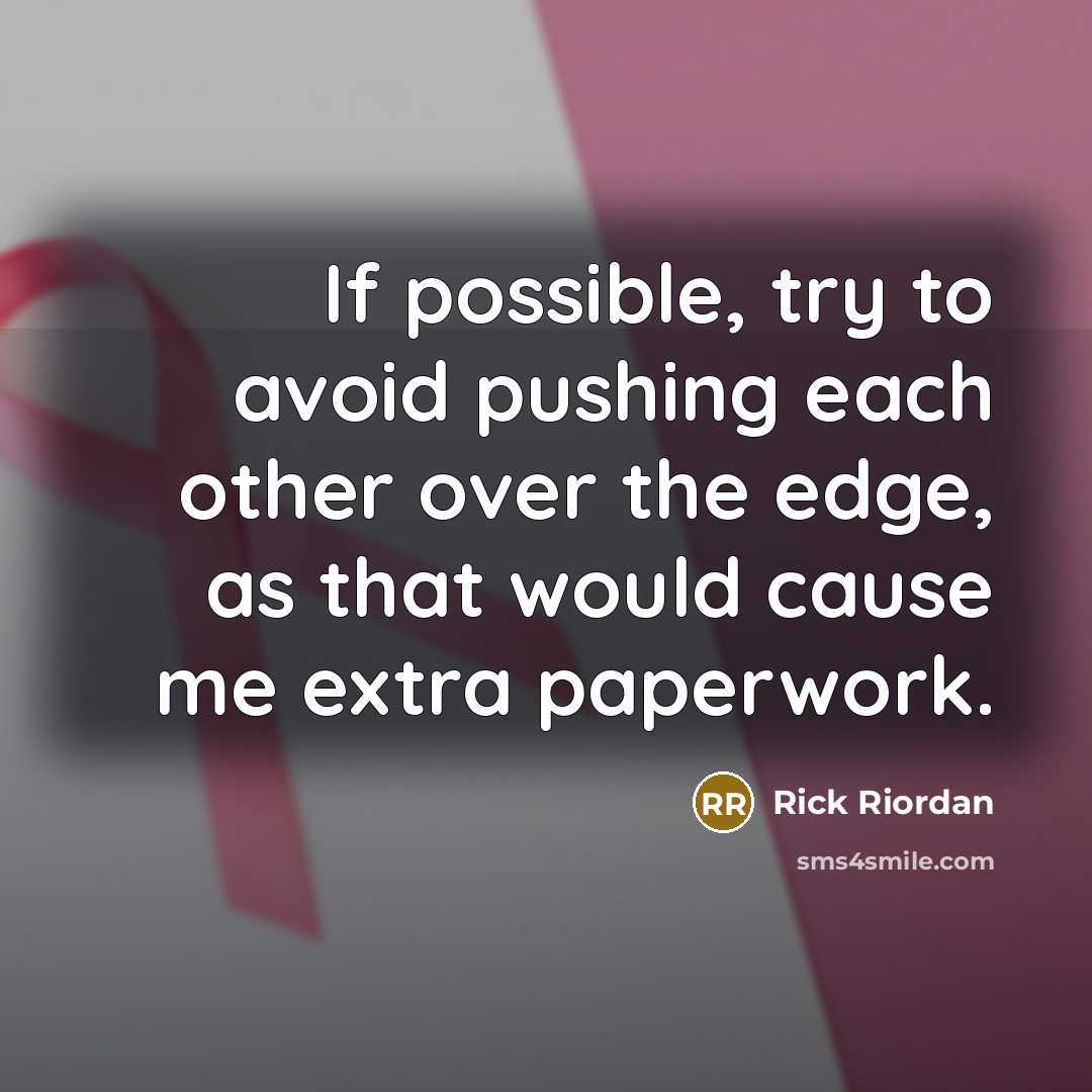 “If possible, try to avoid pushing each other over the edge, as that would cause me extra paperwork.” quote by Rick Riordan