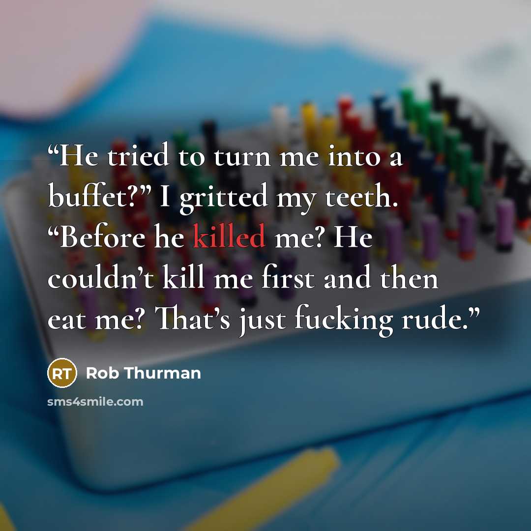 “He tried to turn me into a buffet?” I gritted my teeth. “Before he killed me? He couldn’t kill me first and then eat me? That’s just fucking rude.” quote by Rob Thurman