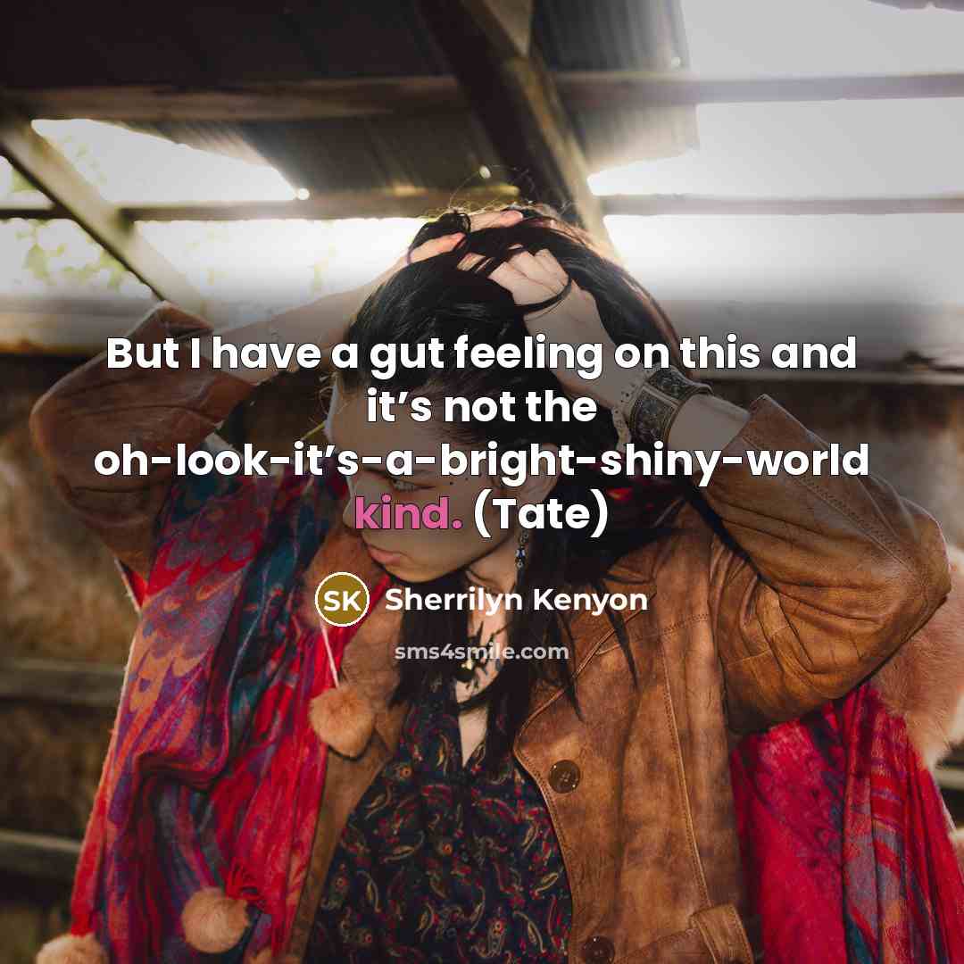 “But I have a gut feeling on this and it’s not the oh-look-it’s-a-bright-shiny-world kind. (Tate)” quote by Sherrilyn Kenyon