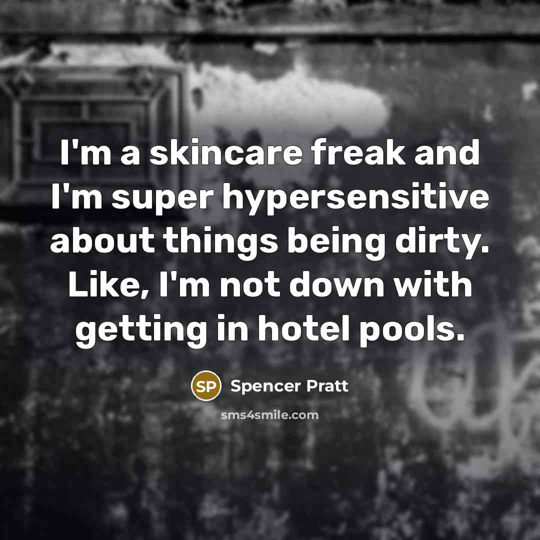 “I'm a skincare freak and I'm super hypersensitive about things being dirty. Like, I'm not down with getting in hotel pools.” quote by Spencer Pratt