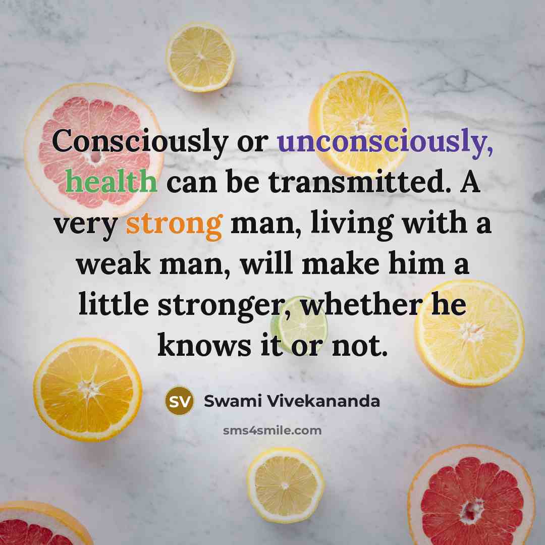 “Consciously or unconsciously, health can be transmitted. A very strong man, living with a weak man, will make him a little stronger, whether he knows it or not.” quote by Swami Vivekananda
