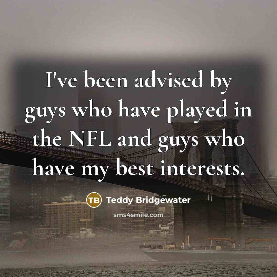“I've been advised by guys who have played in the NFL and guys who have my best interests.” quote by Teddy Bridgewater