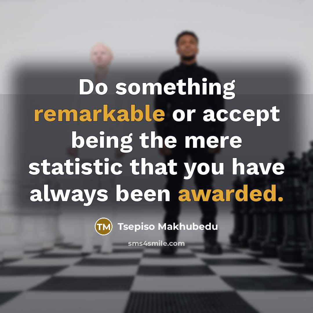 “Do something remarkable or accept being the mere statistic that you have always been awarded.” quote by Tsepiso Makhubedu