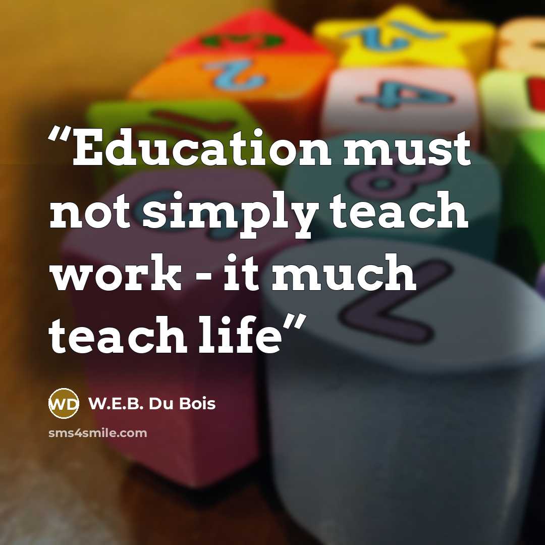 “Education must not simply teach work - it much teach life” quote by W.E.B. Du Bois