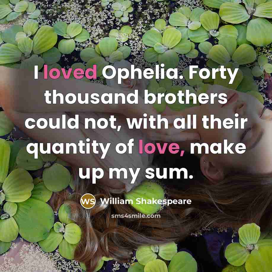 “I loved Ophelia. Forty thousand brothers could not, with all their quantity of love, make up my sum.” quote by William Shakespeare
