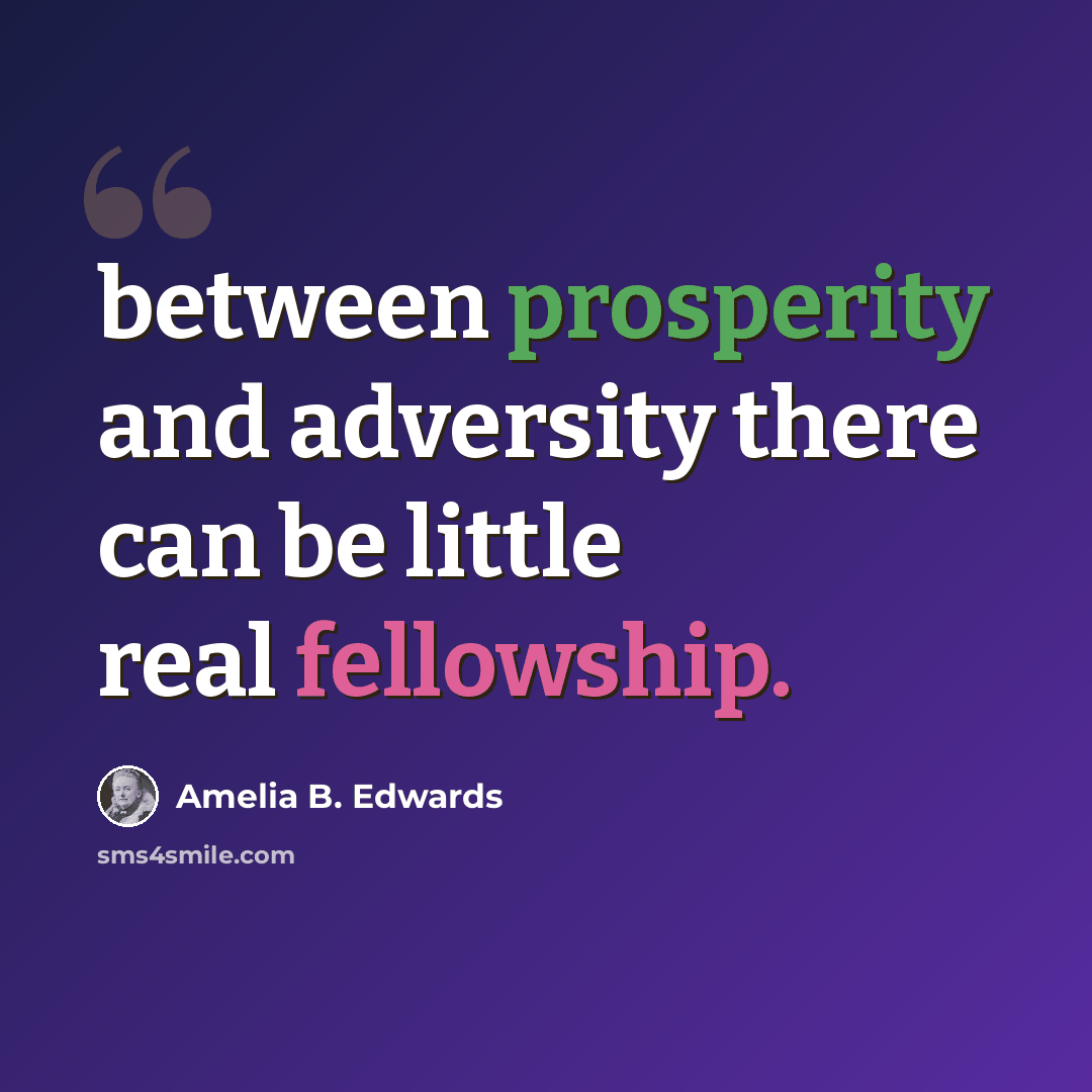 “between prosperity and adversity there can be little real fellowship.” quote by Amelia B. Edwards