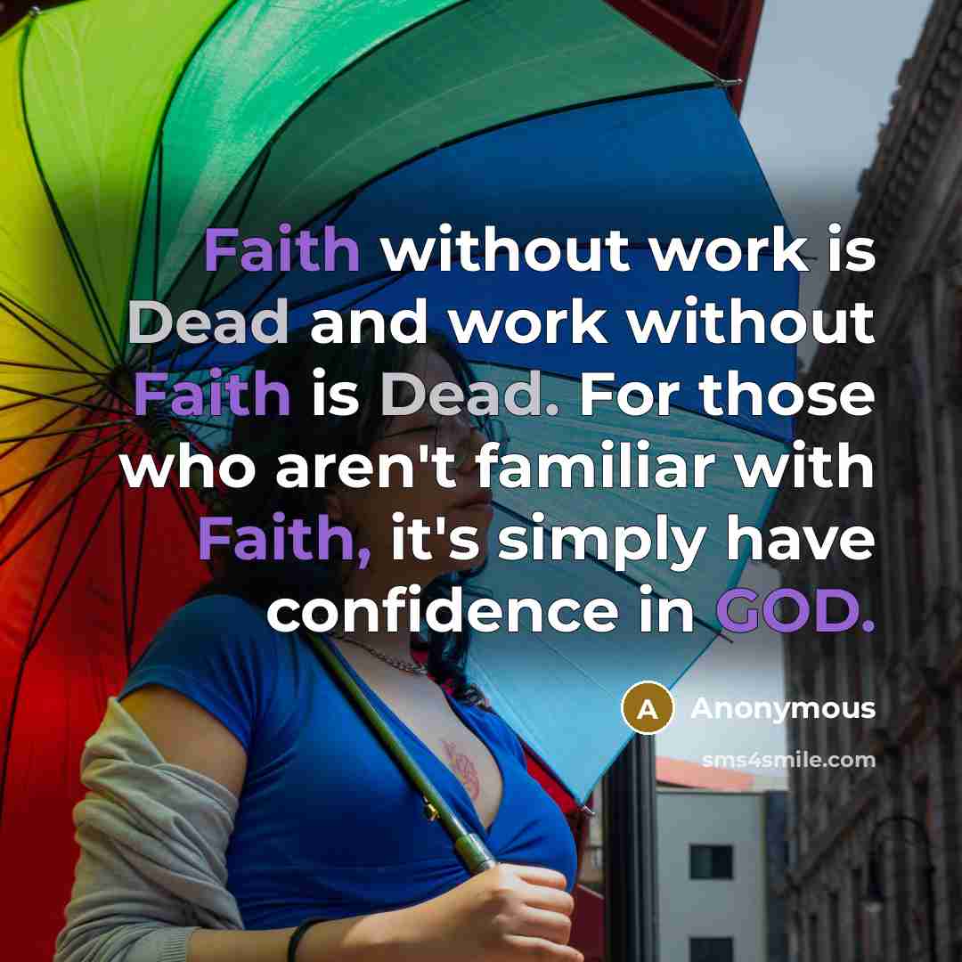 “Faith without work is Dead and work without Faith is Dead. For those who aren't familiar with Faith, it's simply have confidence in GOD.” quote by Anonymous