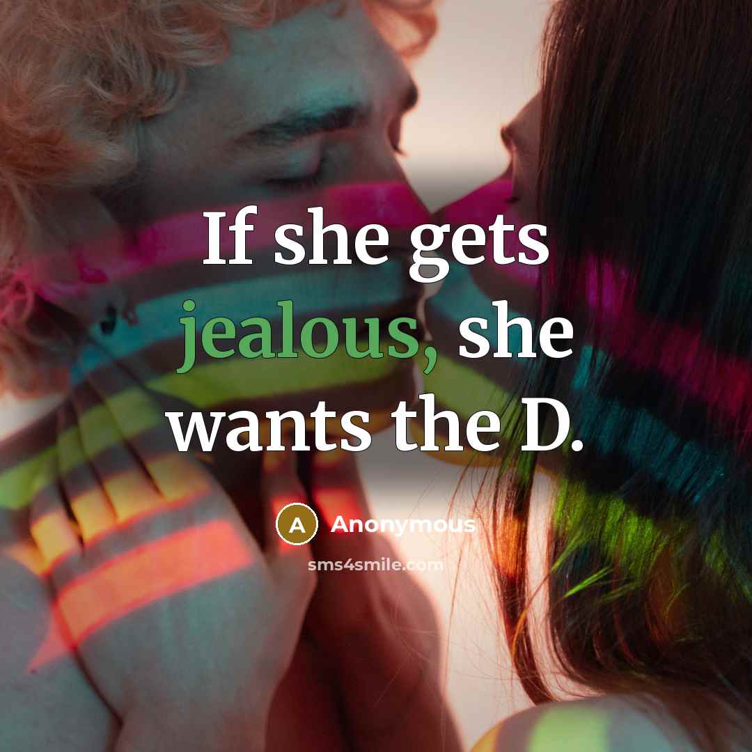“If she gets jealous, she wants the D.” quote by Anonymous