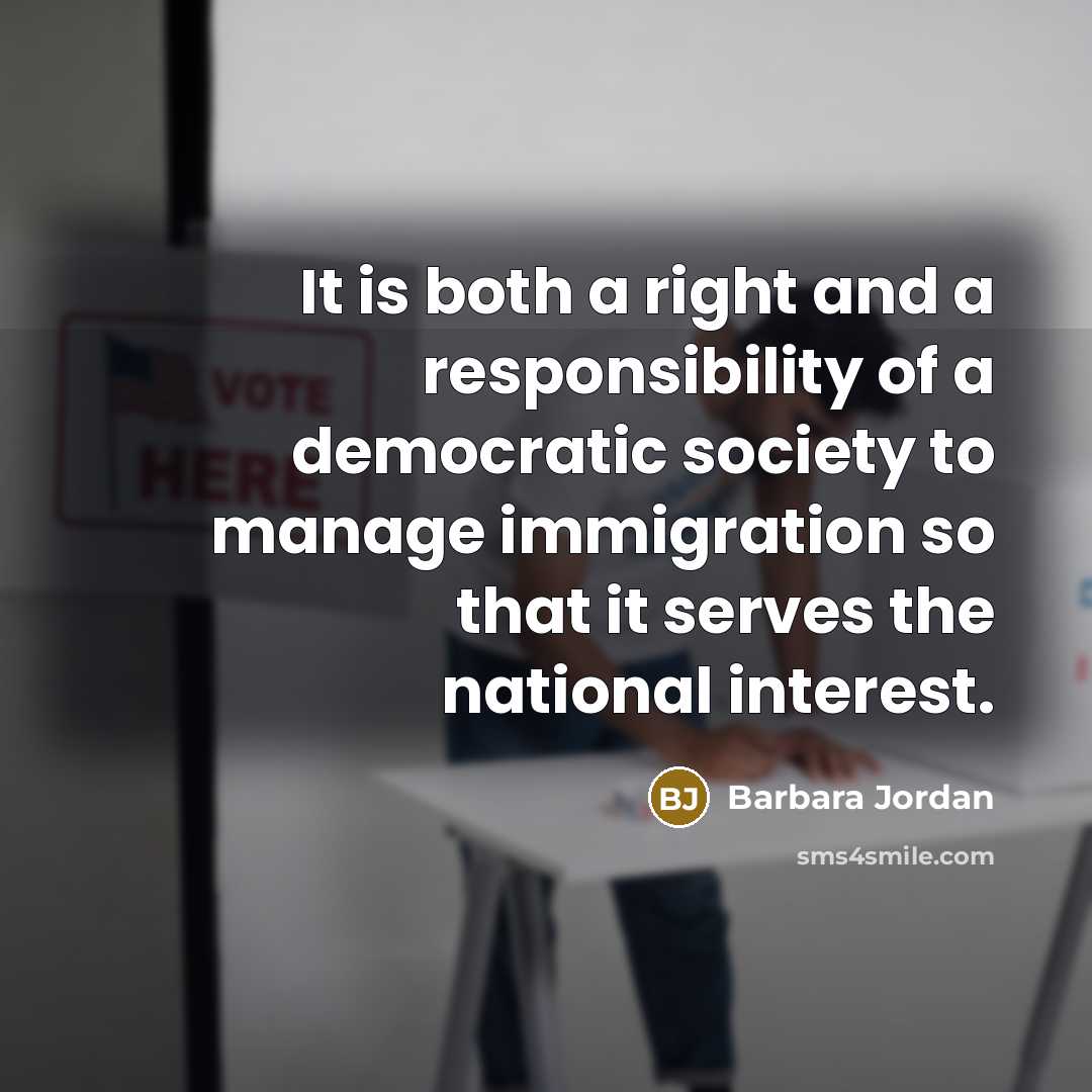“It is both a right and a responsibility of a democratic society to manage immigration so that it serves the national interest.” quote by Barbara Jordan