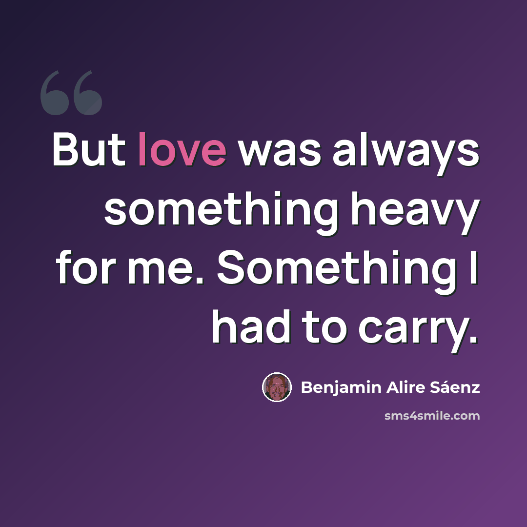 “But love was always something heavy for me. Something I had to carry.” quote by Benjamin Alire Saenz