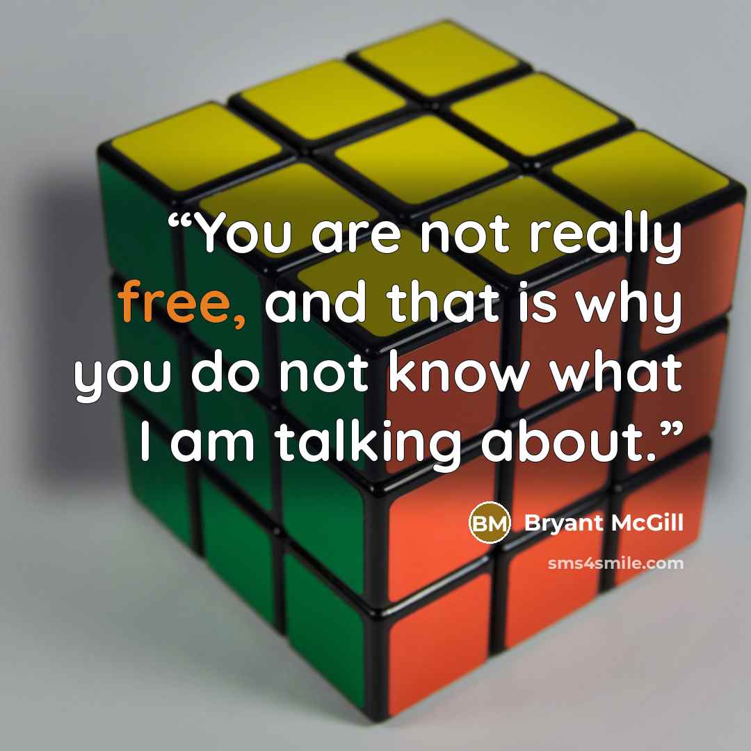 “You are not really free, and that is why you do not know what I am talking about.” quote by Bryant McGill