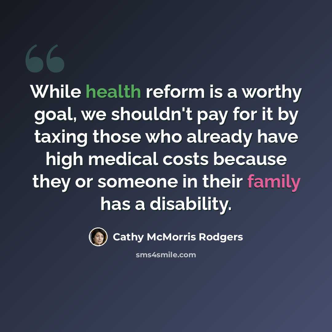 “While health reform is a worthy goal, we shouldn't pay for it by taxing those who already have high medical costs because they or someone in their family has a disability.” quote by Cathy McMorris Rodgers