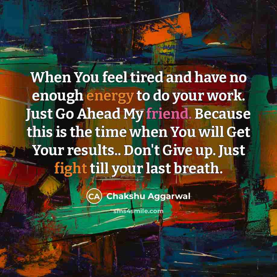 “When You feel tired and have no enough energy to do your work. Just Go Ahead My friend. Because this is the time when You will Get Your results.. Don't Give up. Just fight till your last breath.” quote by Chakshu Aggarwal