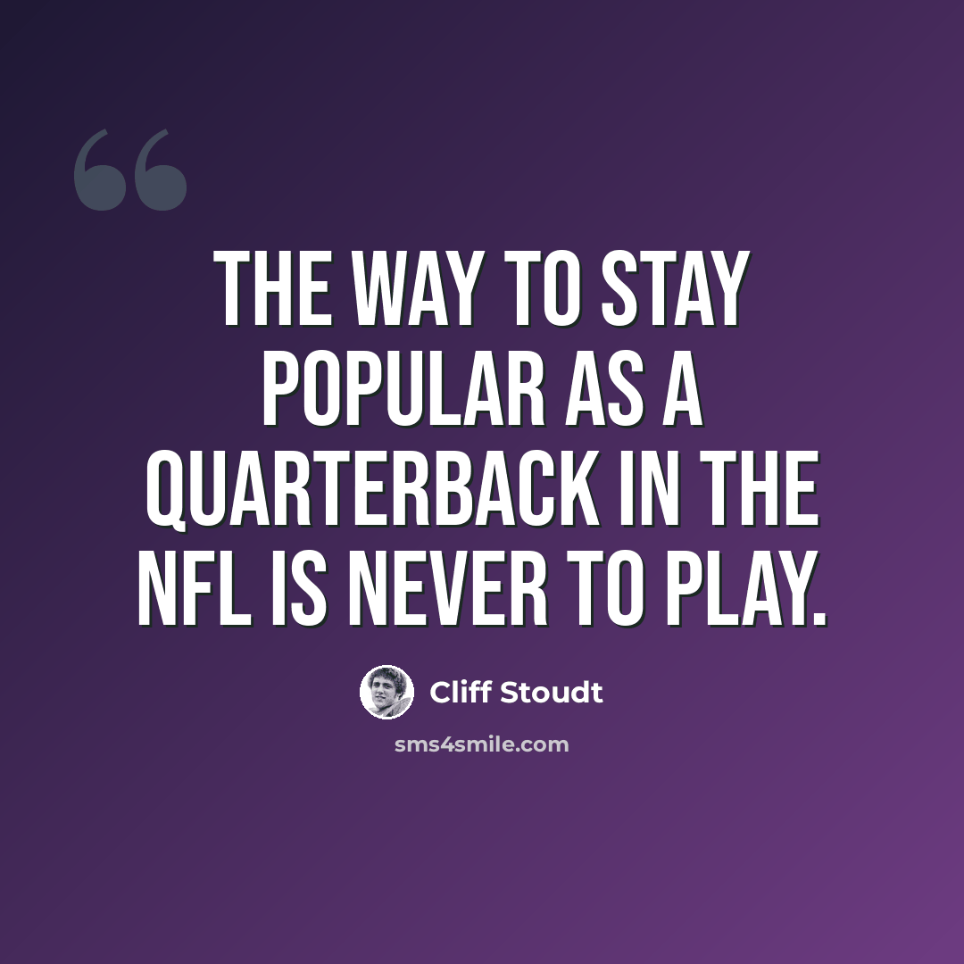 “The way to stay popular as a quarterback in the NFL is never to play.” quote by Cliff Stoudt