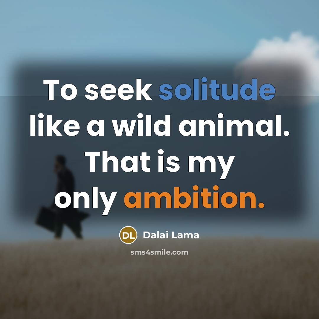 “To seek solitude like a wild animal. That is my only ambition.” quote by Dalai Lama