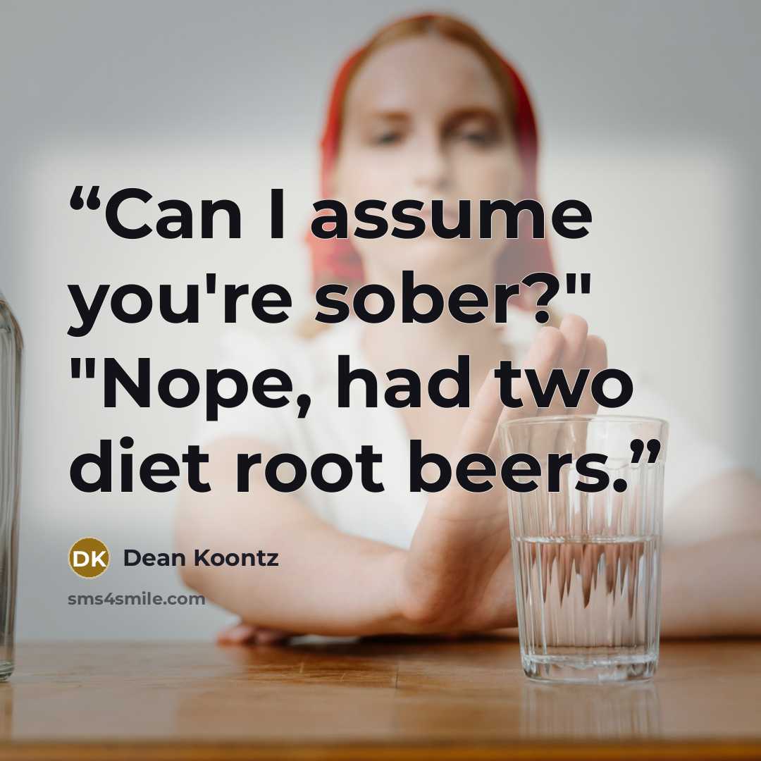 “Can I assume you're sober?" "Nope, had two diet root beers.” quote by dean koontz