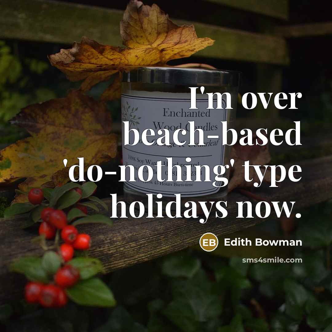 “I'm over beach-based 'do-nothing' type holidays now.” quote by Edith Bowman