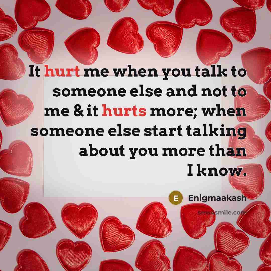 “It hurt me when you talk to someone else and not to me & it hurts more; when someone else start talking about you more than I know.” quote by Enigmaakash