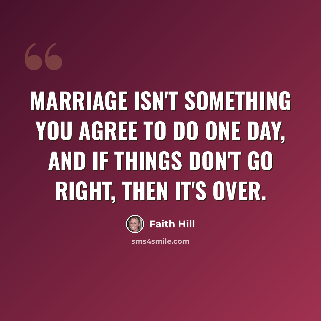 “Marriage isn't something you agree to do one day, and if things don't go right, then it's over.” quote by Faith Hill