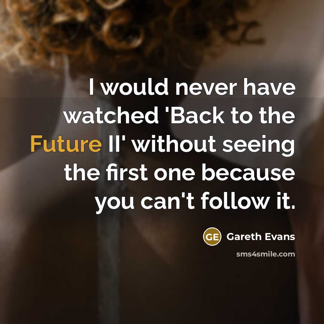 “I would never have watched 'Back to the Future II' without seeing the first one because you can't follow it.” quote by Gareth Evans