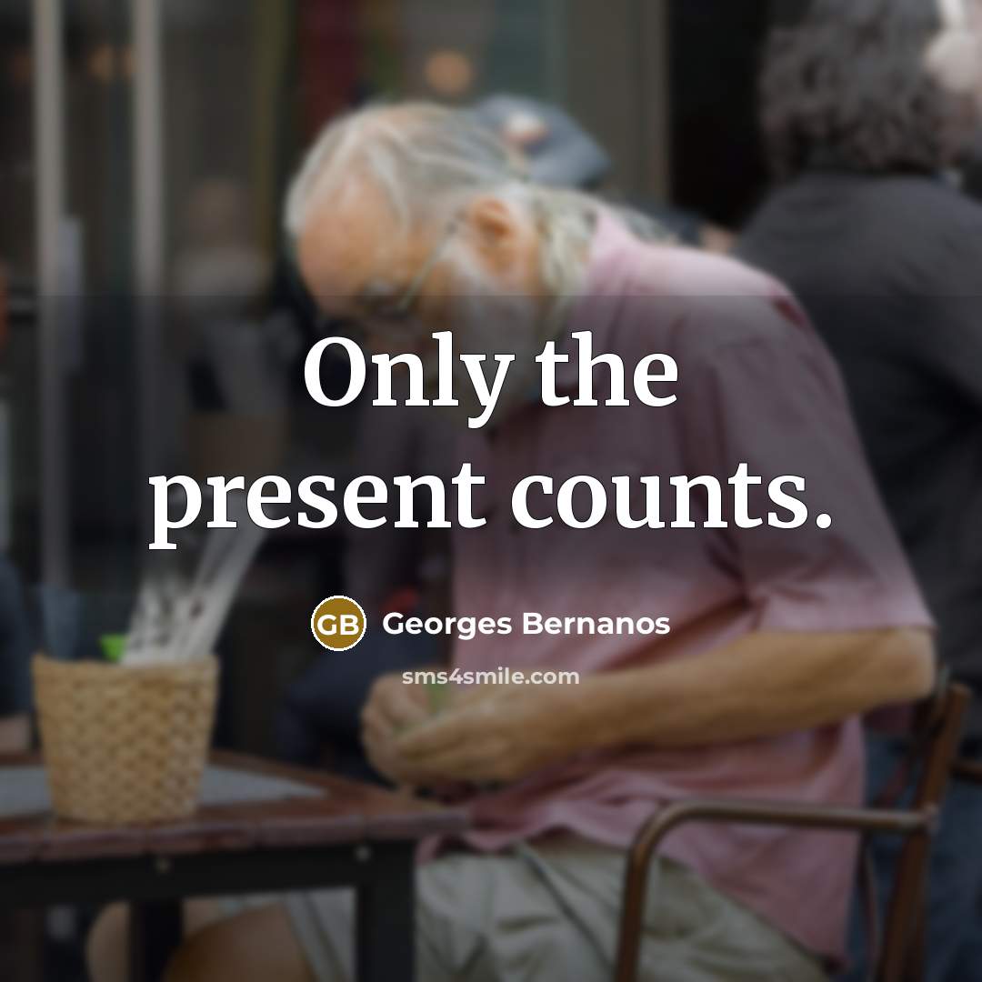“Only the present counts.” quote by Georges Bernanos