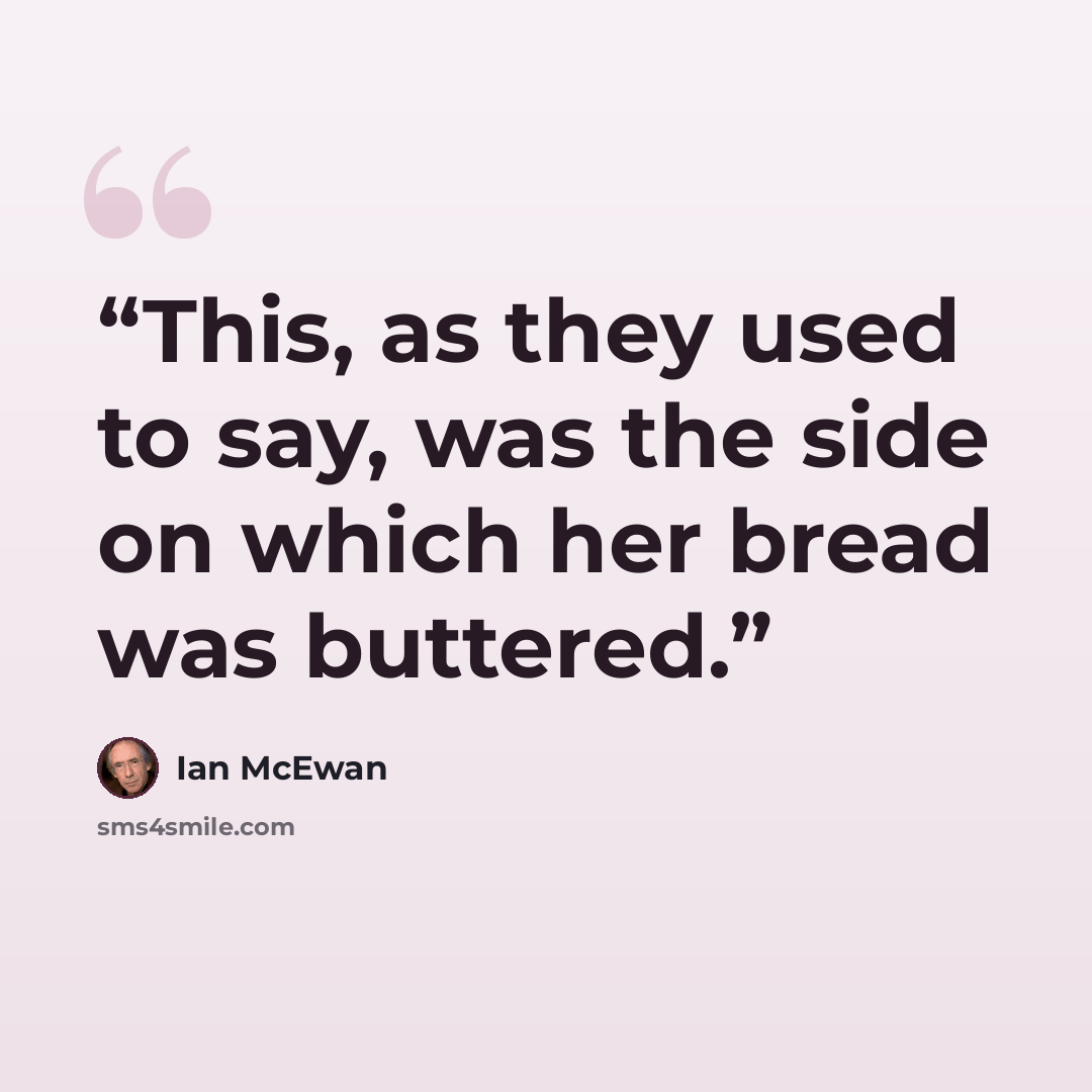 “This, as they used to say, was the side on which her bread was buttered.” quote by Ian McEwan