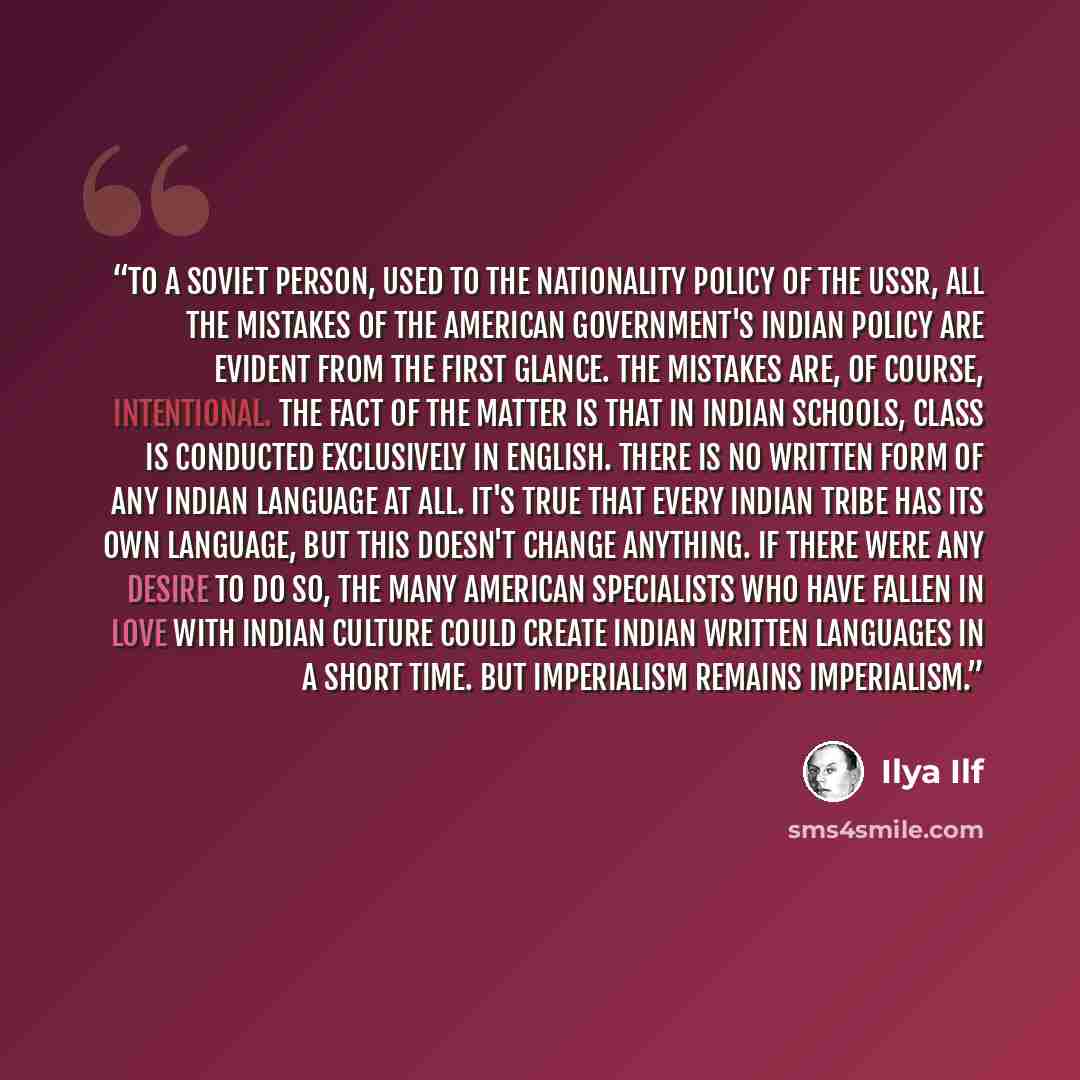 “To a Soviet person, used to the nationality policy of the USSR, all the mistakes of the American government's Indian policy are evident from the first glance. The mistakes are, of course, intentional. The fact of the matter is that in Indian schools, class is conducted exclusively in English…” quote by Ilya Ilf