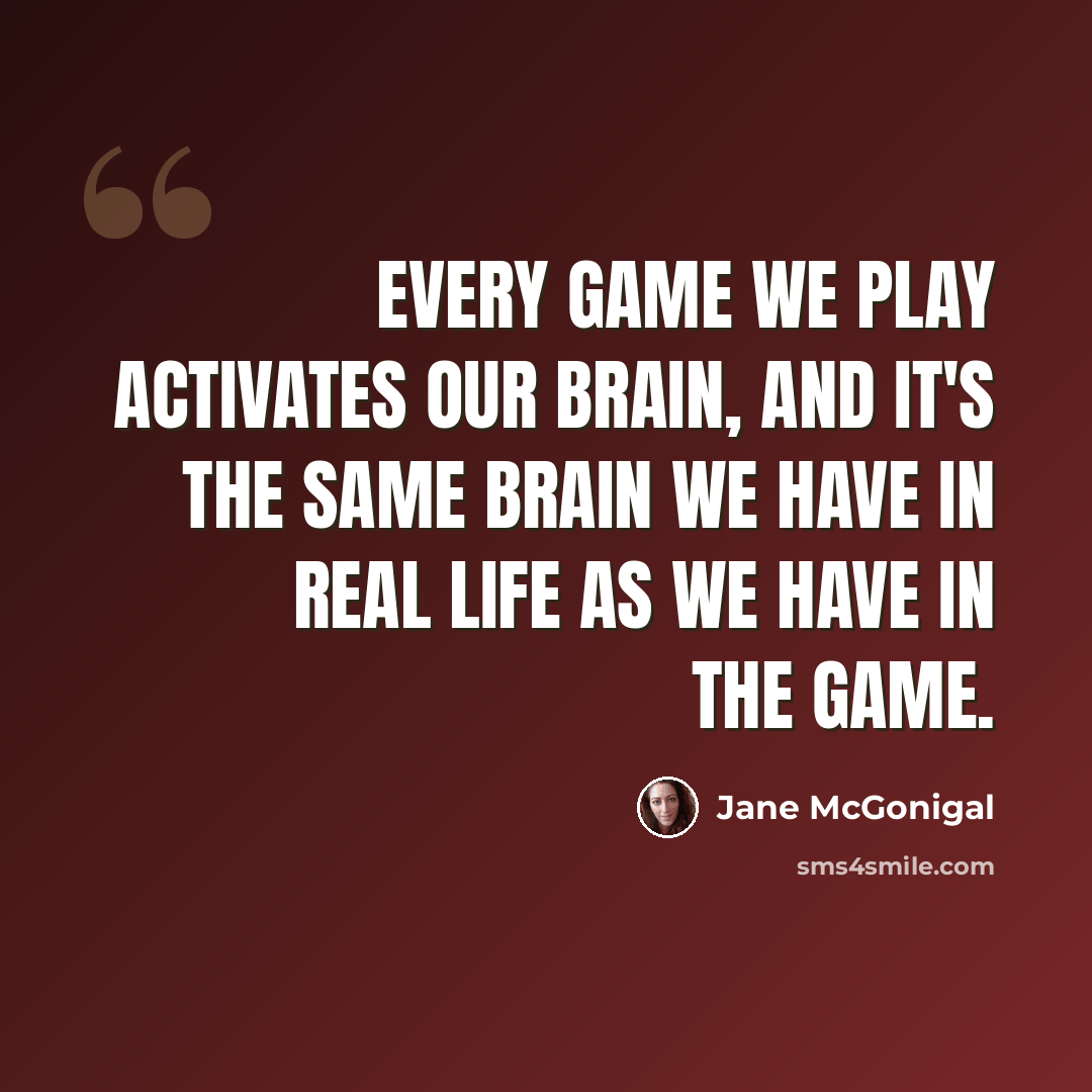 “Every game we play activates our brain, and it's the same brain we have in real life as we have in the game.” quote by Jane McGonigal