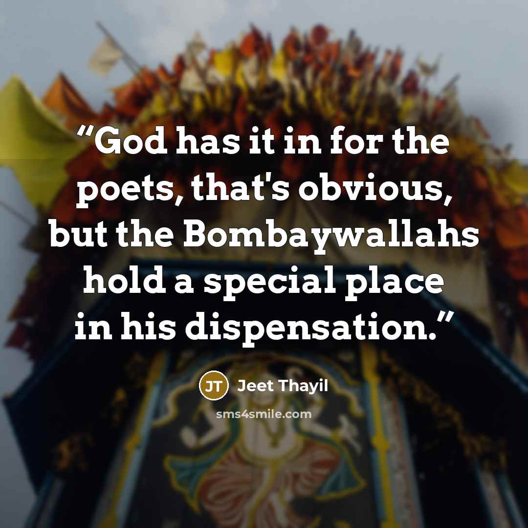 “God has it in for the poets, that's obvious, but the Bombaywallahs hold a special place in his dispensation.” quote by Jeet Thayil