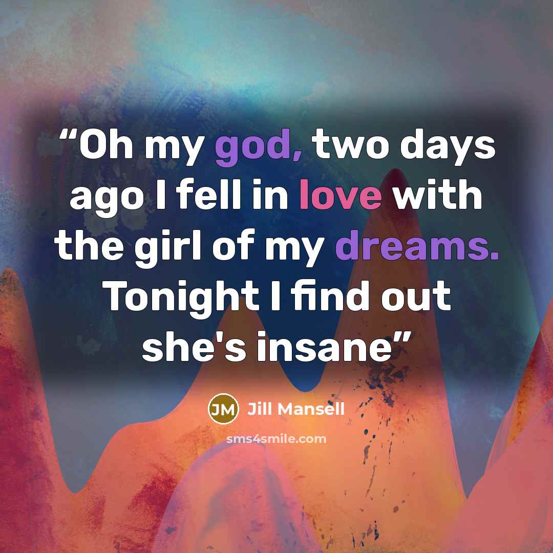 “Oh my god, two days ago I fell in love with the girl of my dreams. Tonight I find out she's insane” quote by Jill mansell