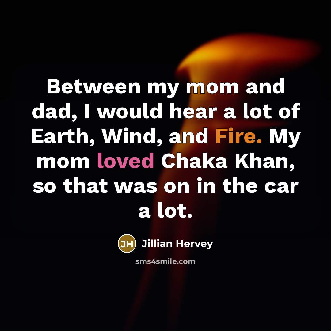 “Between my mom and dad, I would hear a lot of Earth, Wind, and Fire. My mom loved Chaka Khan, so that was on in the car a lot.” quote by Jillian Hervey