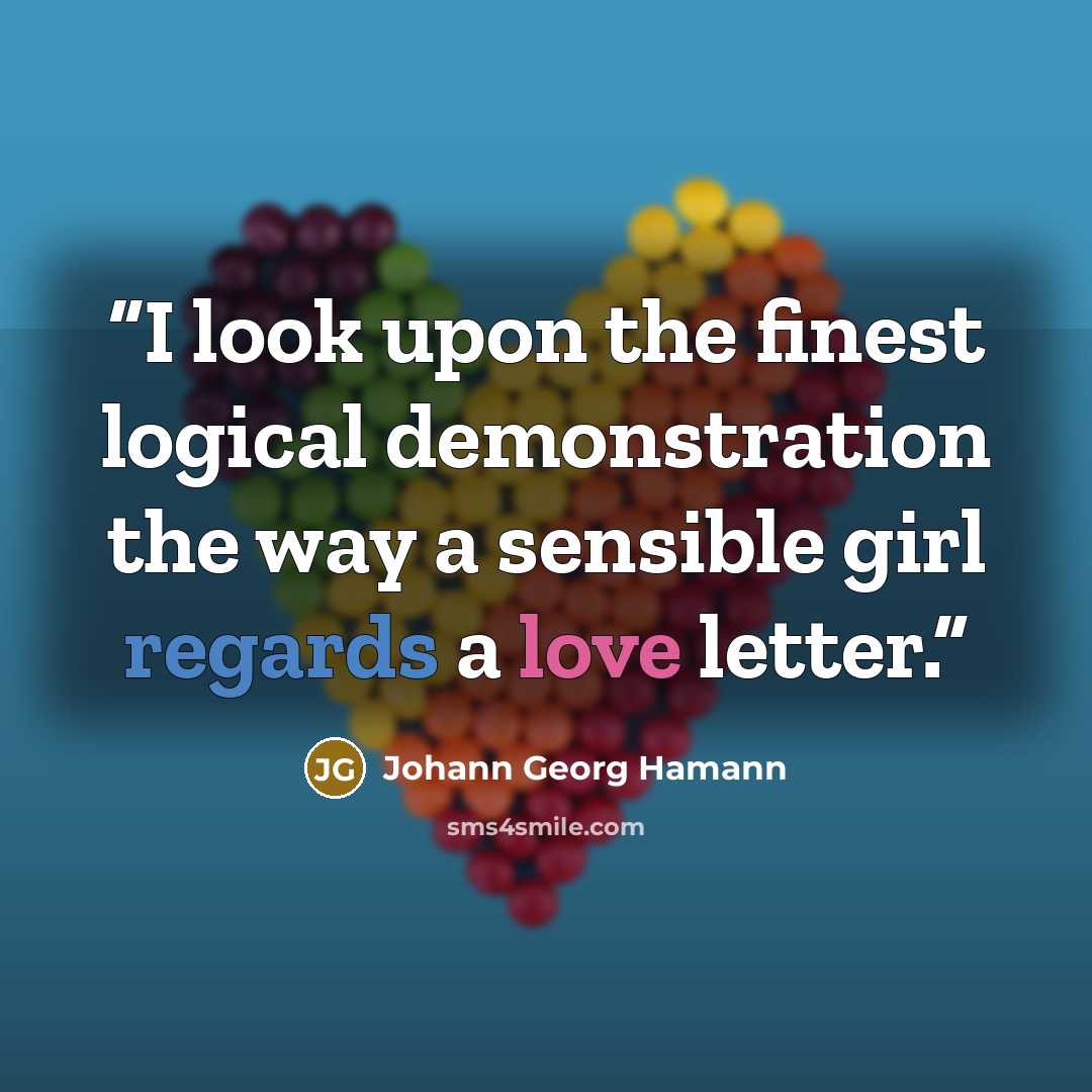 “I look upon the finest logical demonstration the way a sensible girl regards a love letter.” quote by Johann Georg Hamann