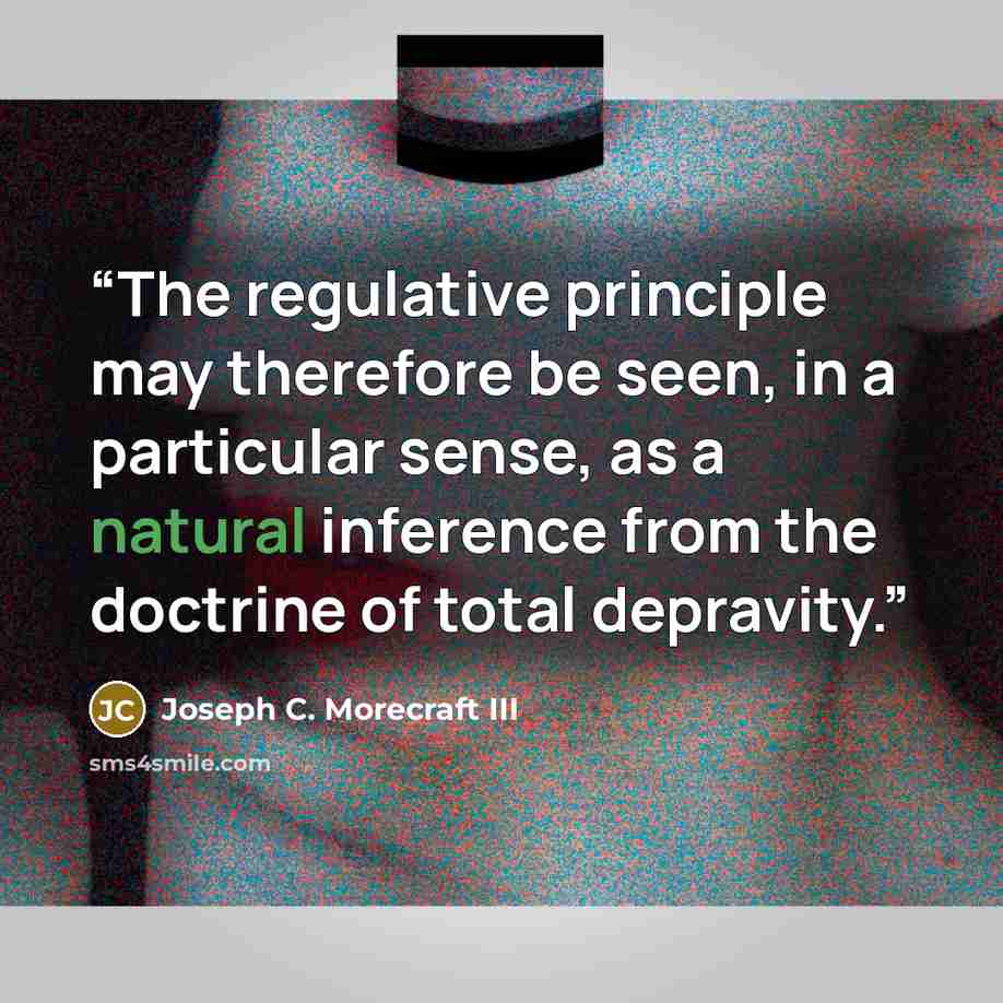 “The regulative principle may therefore be seen, in a particular sense, as a natural inference from the doctrine of total depravity.” quote by Joseph C. Morecraft III