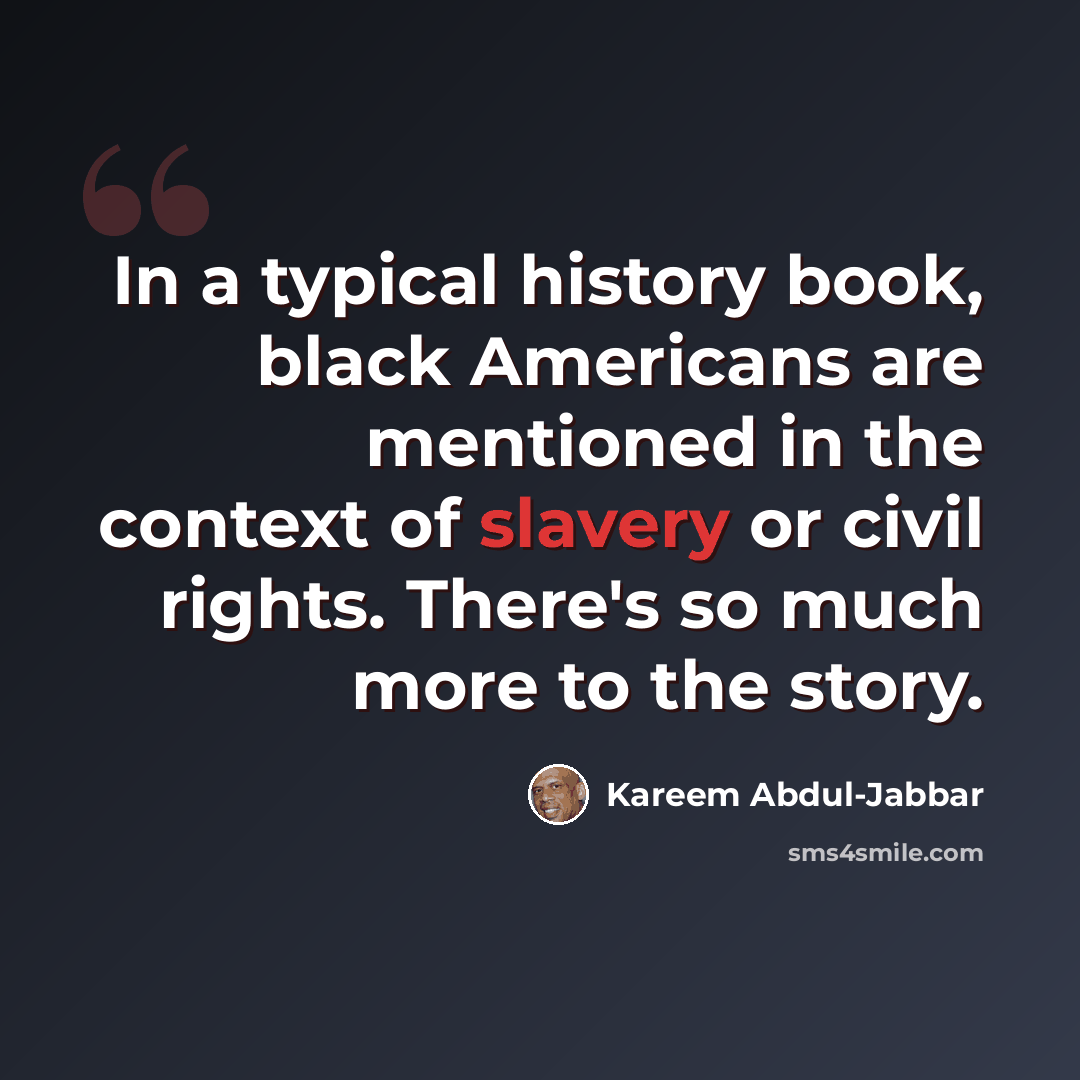 “In a typical history book, black Americans are mentioned in the context of slavery or civil rights. There's so much more to the story.” quote by Kareem Abdul-Jabbar