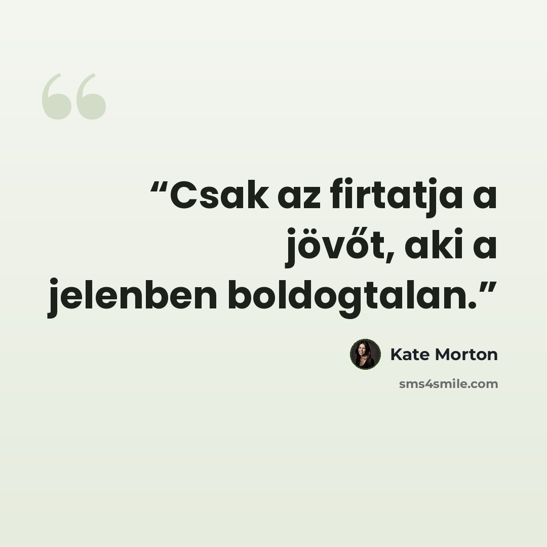 “Csak az firtatja a jövőt, aki a jelenben boldogtalan.” quote by Kate Morton