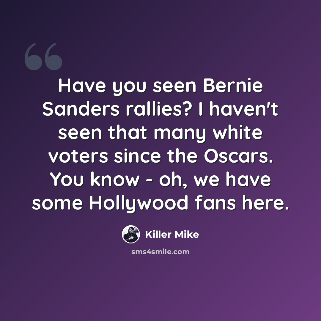 “Have you seen Bernie Sanders rallies? I haven't seen that many white voters since the Oscars. You know - oh, we have some Hollywood fans here.” quote by Killer Mike