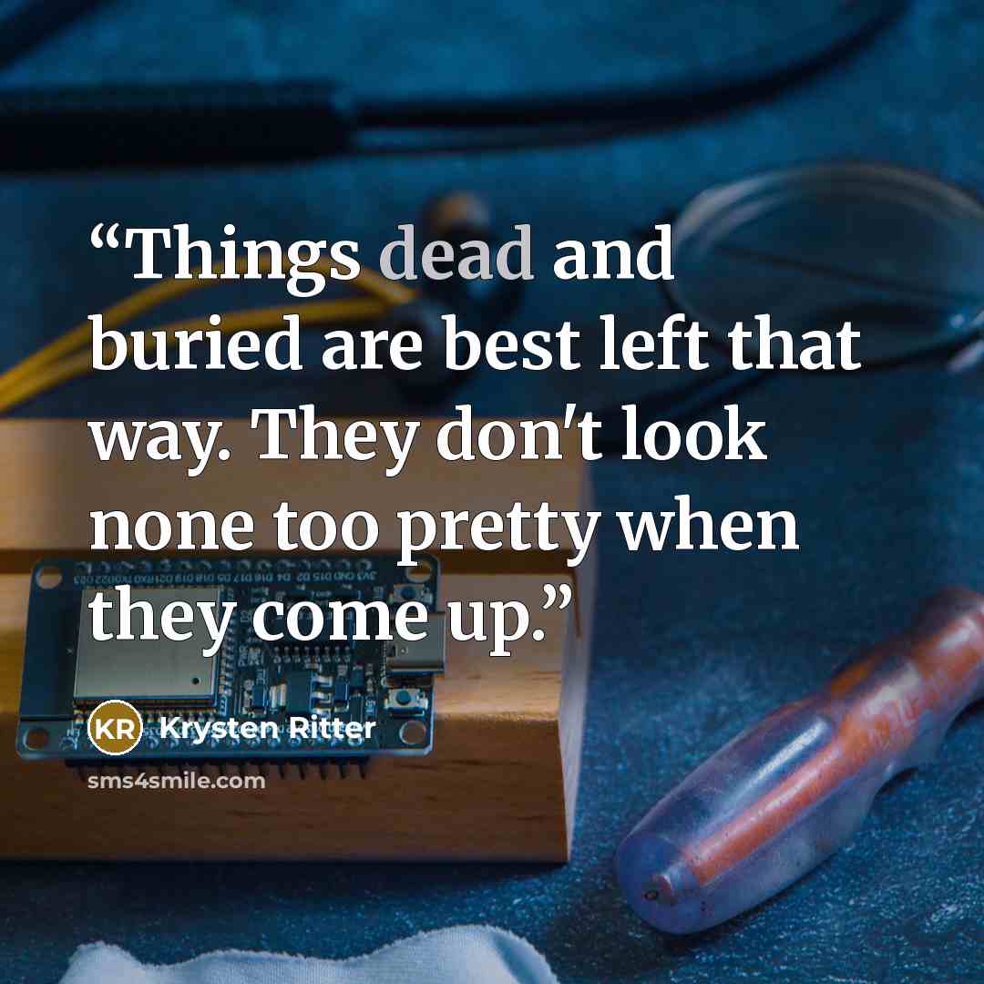 “Things dead and buried are best left that way. They don't look none too pretty when they come up.” quote by Krysten Ritter