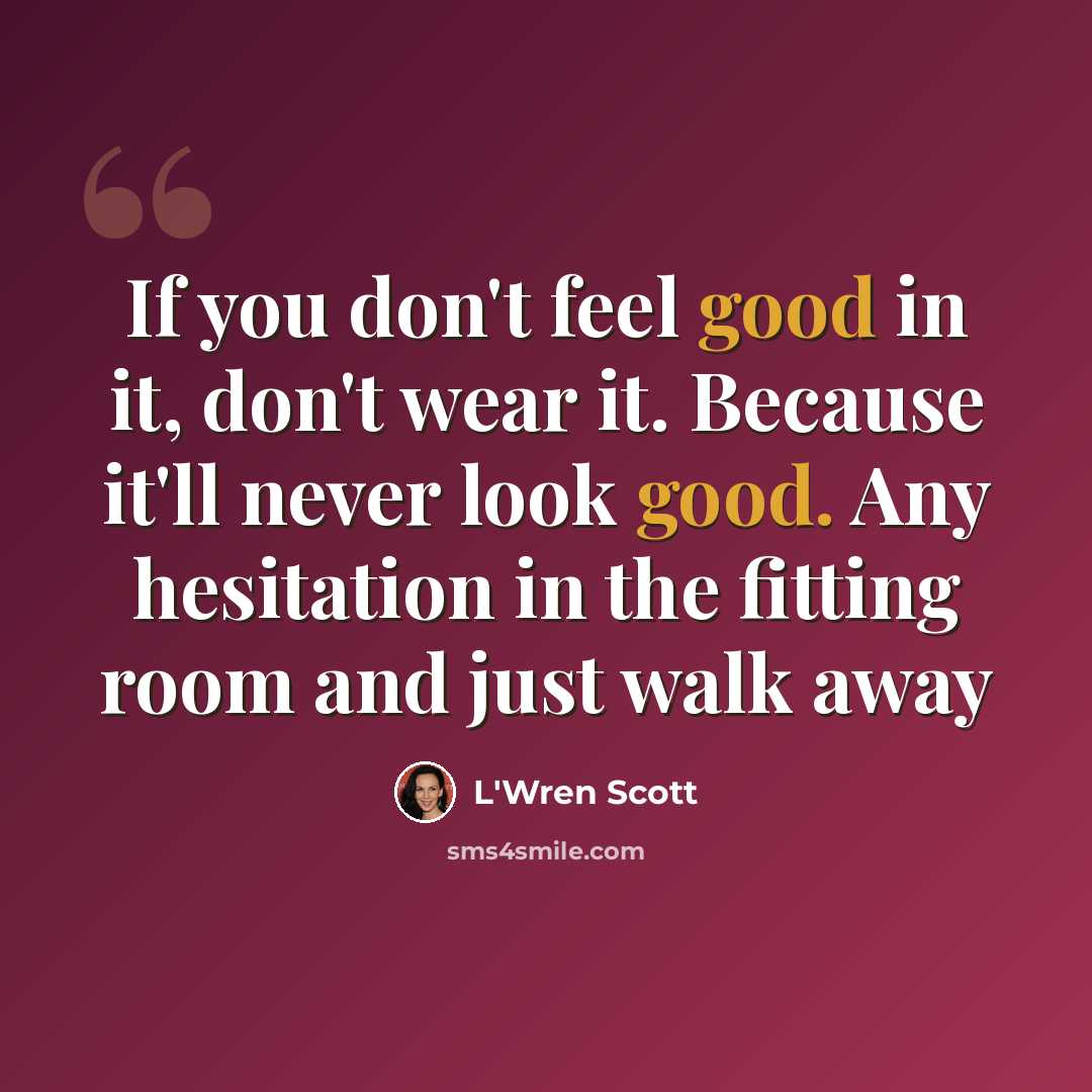 “If you don't feel good in it, don't wear it. Because it'll never look good. Any hesitation in the fitting room and just walk away” quote by L'Wren Scott