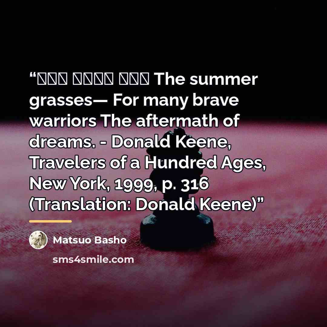 “夏草や 兵どもが 夢の跡 The summer grasses— For many brave warriors The aftermath of dreams. - Donald Keene, Travelers of a Hundred Ages, New York, 1999, p. 316 (Translation: Donald Keene)” quote by Matsuo Bashō