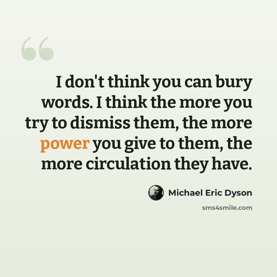 “I don't think you can bury words. I think the more you try to dismiss them, the more power you give to them, the more circulation they have.” quote by Michael Eric Dyson