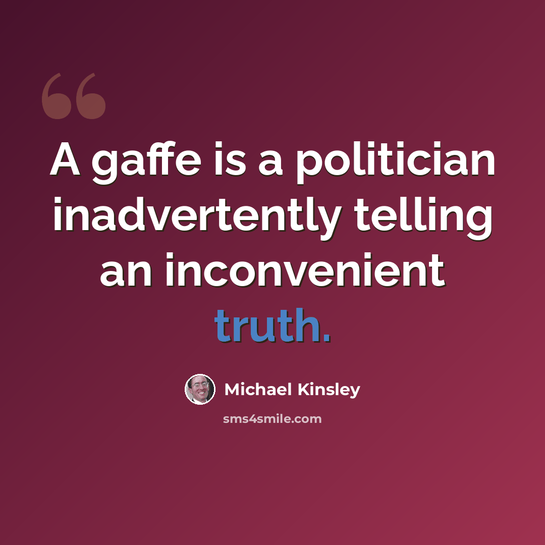 “A gaffe is a politician inadvertently telling an inconvenient truth.” quote by Michael Kinsley