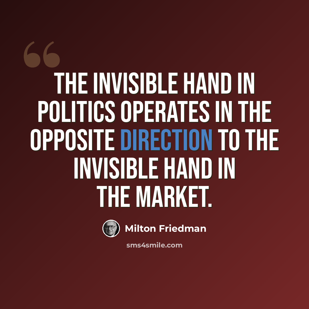 “The invisible hand in politics operates in the opposite direction to the invisible hand in the market.” quote by Milton Friedman