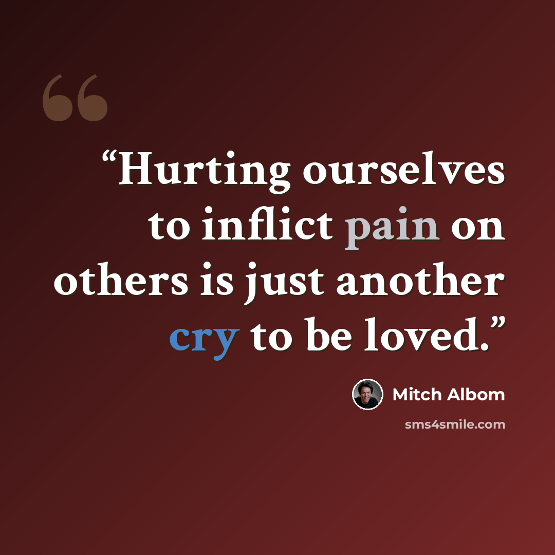 “Hurting ourselves to inflict pain on others is just another cry to be loved.” quote by Mitch Albom