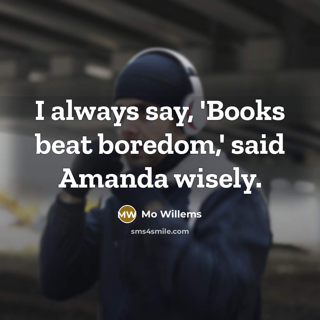 “I always say, 'Books beat boredom,' said Amanda wisely.” quote by Mo Willems