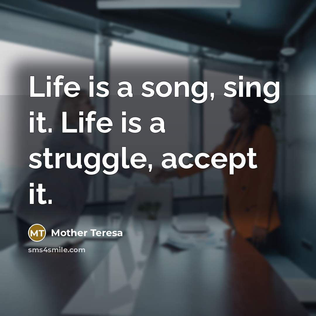 “Life is a song, sing it. Life is a struggle, accept it.” quote by Mother Teresa