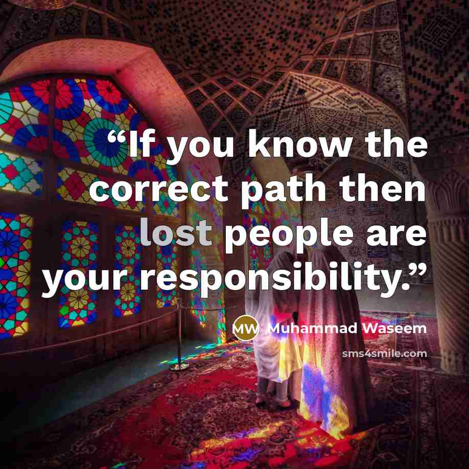 “If you know the correct path then lost people are your responsibility.” quote by Muhammad Waseem